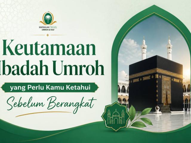 Keutamaan Ibadah Umroh yang Perlu Kamu Ketahui Sebelum Berangkat